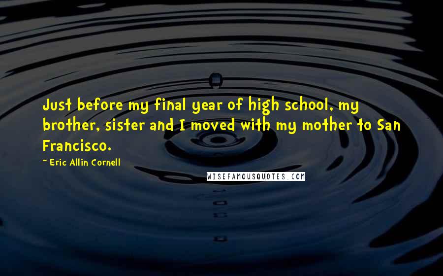 Eric Allin Cornell Quotes: Just before my final year of high school, my brother, sister and I moved with my mother to San Francisco.