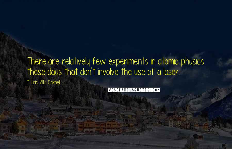 Eric Allin Cornell Quotes: There are relatively few experiments in atomic physics these days that don't involve the use of a laser.