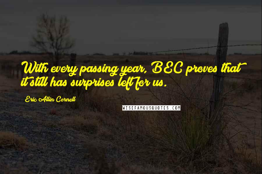 Eric Allin Cornell Quotes: With every passing year, BEC proves that it still has surprises left for us.