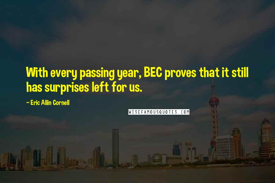 Eric Allin Cornell Quotes: With every passing year, BEC proves that it still has surprises left for us.