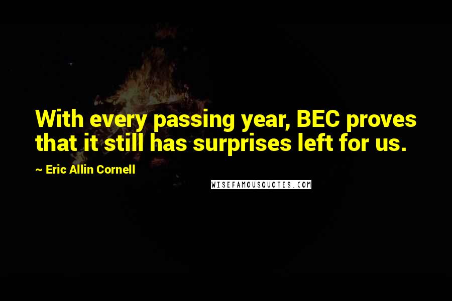 Eric Allin Cornell Quotes: With every passing year, BEC proves that it still has surprises left for us.