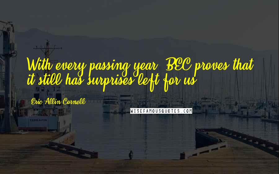 Eric Allin Cornell Quotes: With every passing year, BEC proves that it still has surprises left for us.