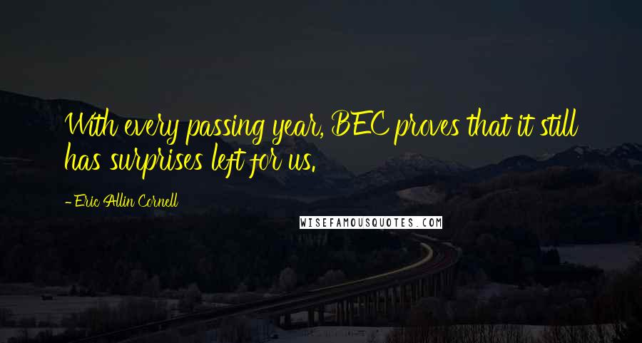 Eric Allin Cornell Quotes: With every passing year, BEC proves that it still has surprises left for us.