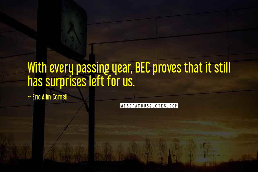 Eric Allin Cornell Quotes: With every passing year, BEC proves that it still has surprises left for us.
