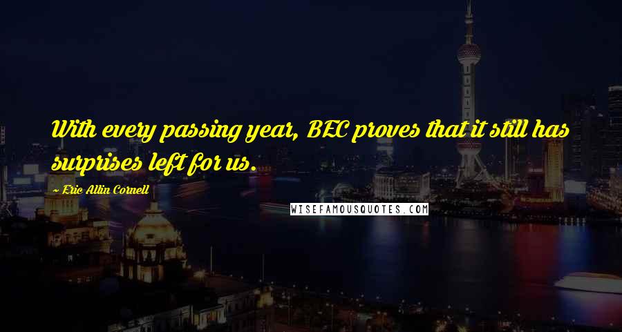 Eric Allin Cornell Quotes: With every passing year, BEC proves that it still has surprises left for us.