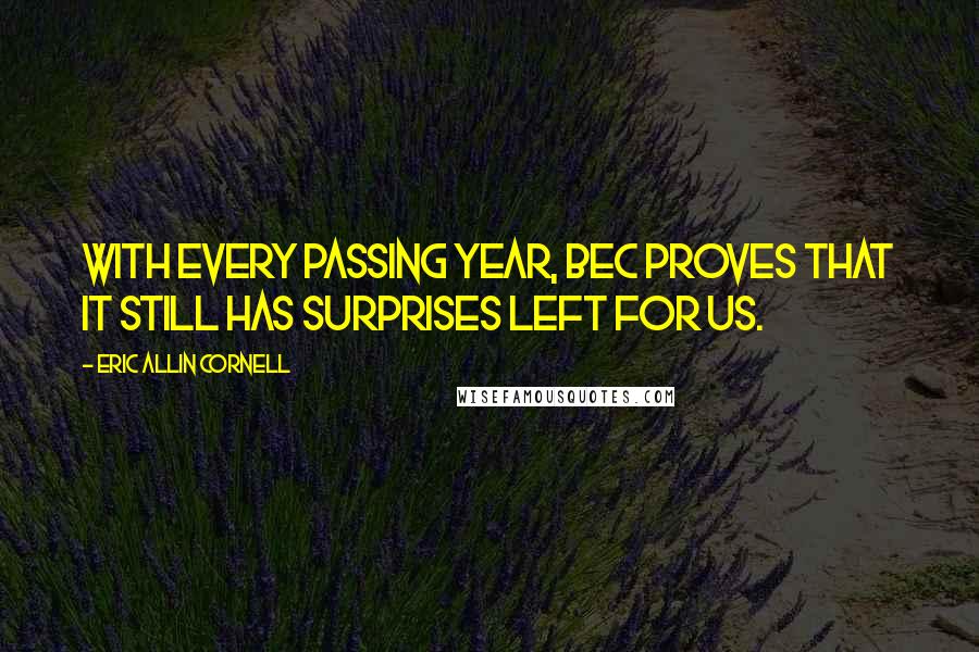 Eric Allin Cornell Quotes: With every passing year, BEC proves that it still has surprises left for us.