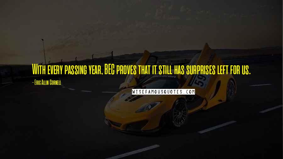 Eric Allin Cornell Quotes: With every passing year, BEC proves that it still has surprises left for us.