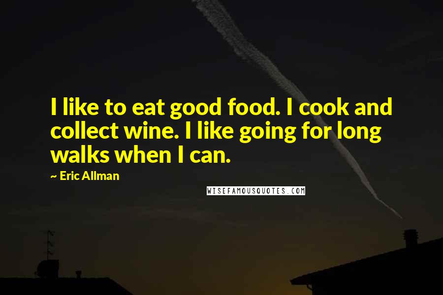 Eric Allman Quotes: I like to eat good food. I cook and collect wine. I like going for long walks when I can.