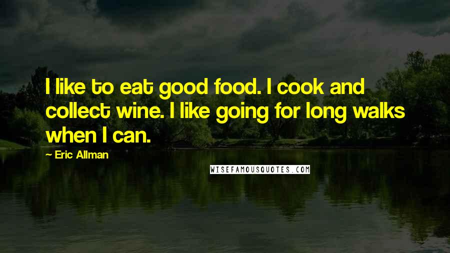 Eric Allman Quotes: I like to eat good food. I cook and collect wine. I like going for long walks when I can.