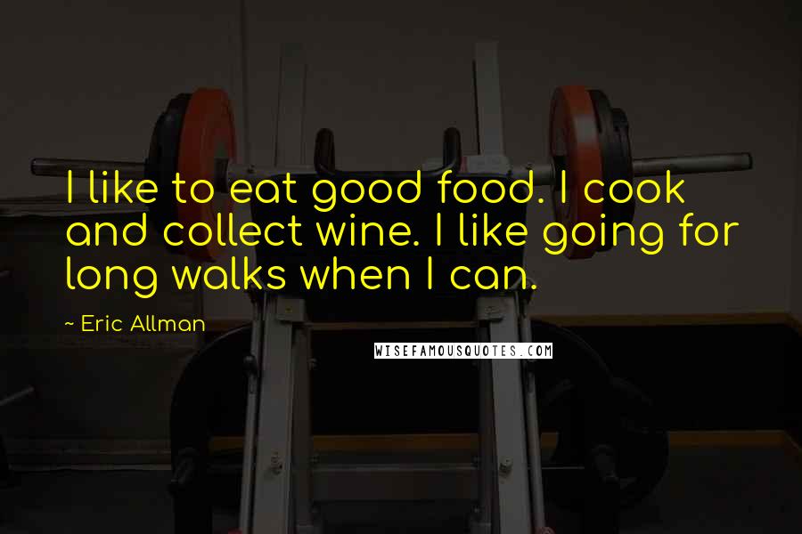 Eric Allman Quotes: I like to eat good food. I cook and collect wine. I like going for long walks when I can.