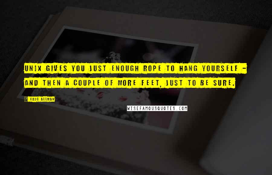 Eric Allman Quotes: Unix gives you just enough rope to hang yourself - and then a couple of more feet, just to be sure.