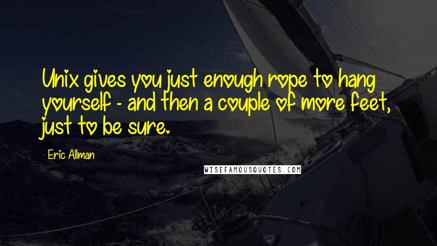 Eric Allman Quotes: Unix gives you just enough rope to hang yourself - and then a couple of more feet, just to be sure.