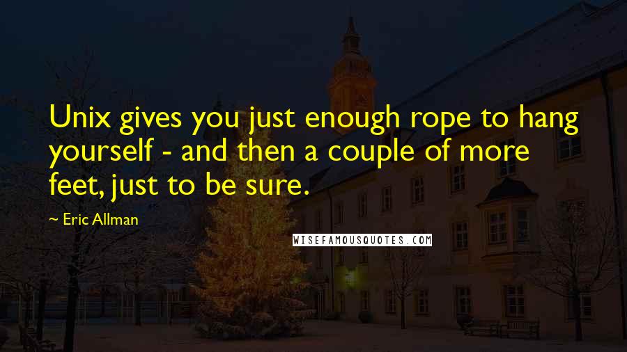 Eric Allman Quotes: Unix gives you just enough rope to hang yourself - and then a couple of more feet, just to be sure.