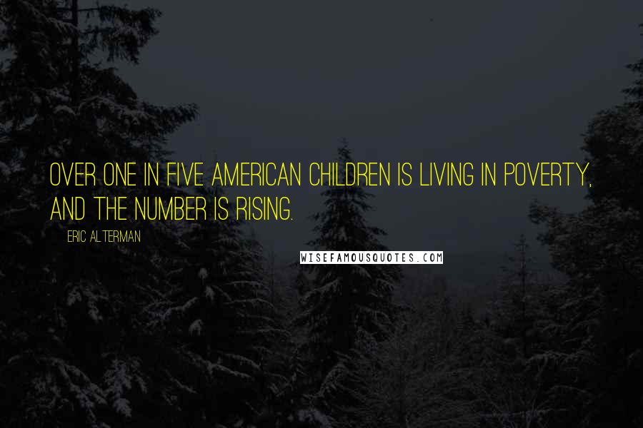Eric Alterman Quotes: Over one in five American children is living in poverty, and the number is rising.