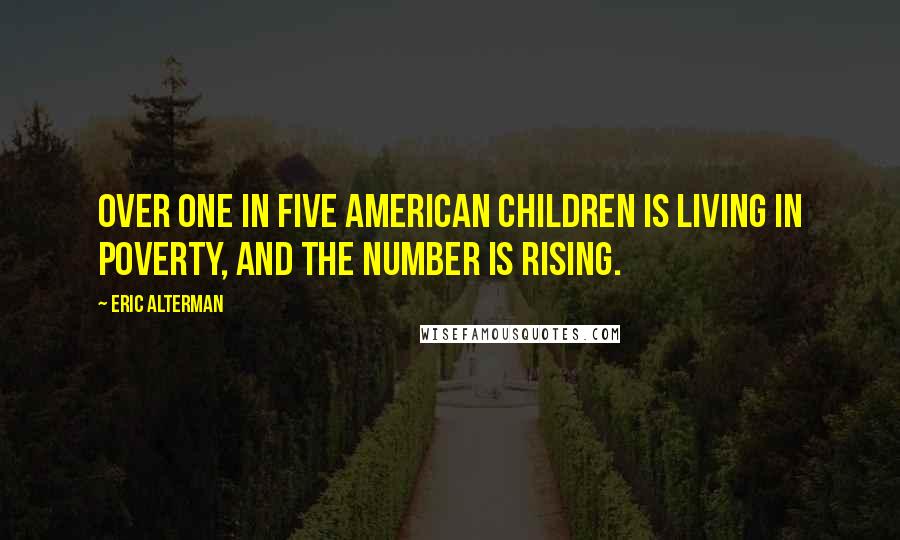 Eric Alterman Quotes: Over one in five American children is living in poverty, and the number is rising.