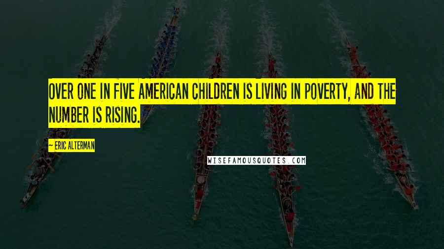Eric Alterman Quotes: Over one in five American children is living in poverty, and the number is rising.