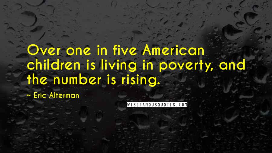 Eric Alterman Quotes: Over one in five American children is living in poverty, and the number is rising.