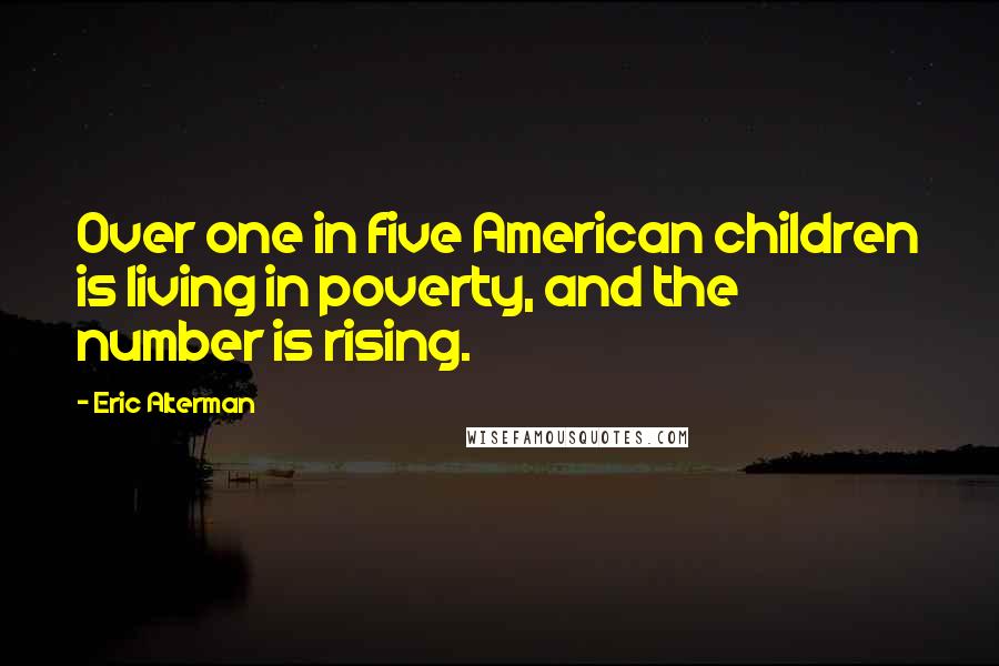 Eric Alterman Quotes: Over one in five American children is living in poverty, and the number is rising.