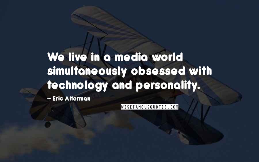 Eric Alterman Quotes: We live in a media world simultaneously obsessed with technology and personality.