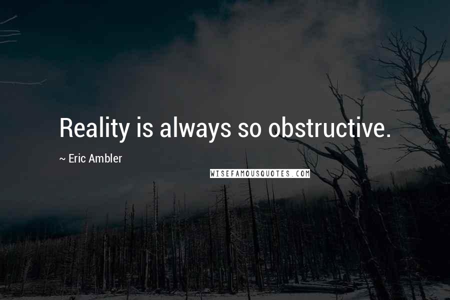 Eric Ambler Quotes: Reality is always so obstructive.