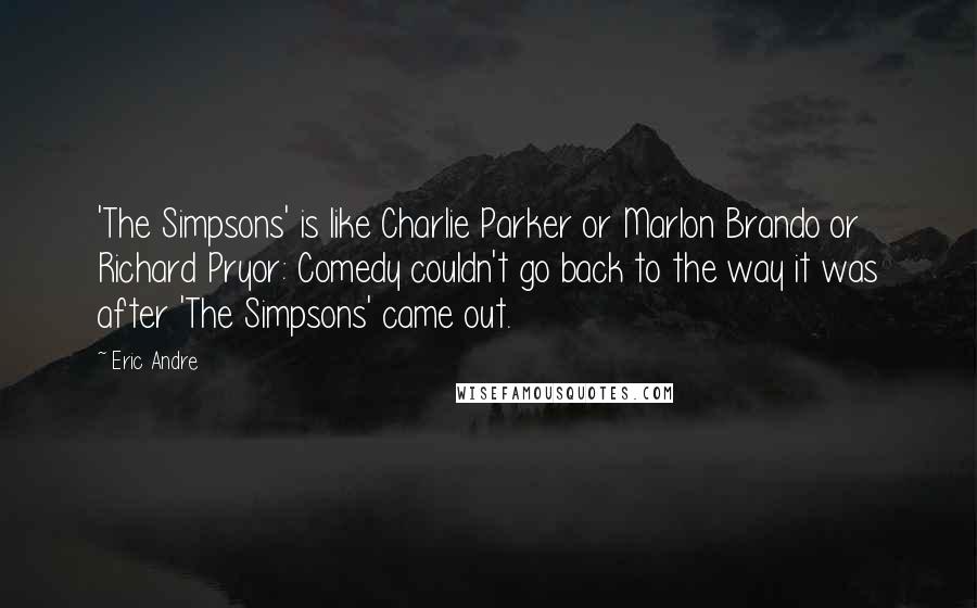 Eric Andre Quotes: 'The Simpsons' is like Charlie Parker or Marlon Brando or Richard Pryor: Comedy couldn't go back to the way it was after 'The Simpsons' came out.