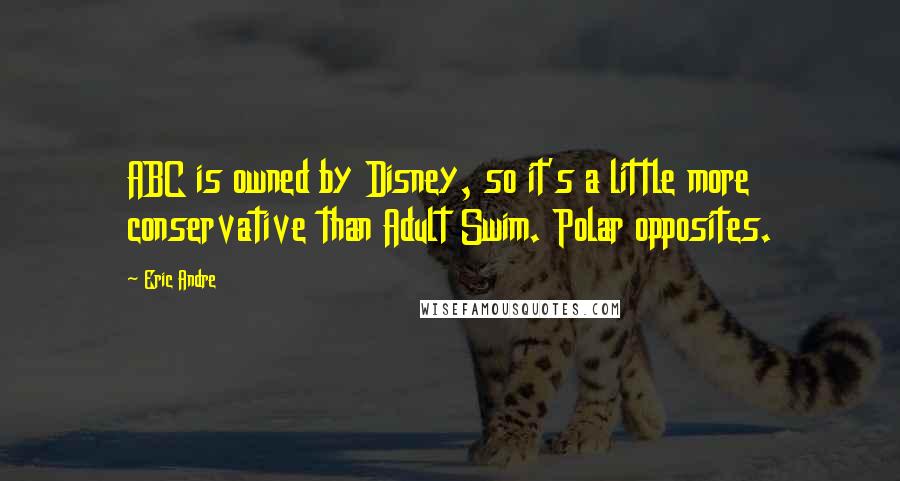 Eric Andre Quotes: ABC is owned by Disney, so it's a little more conservative than Adult Swim. Polar opposites.