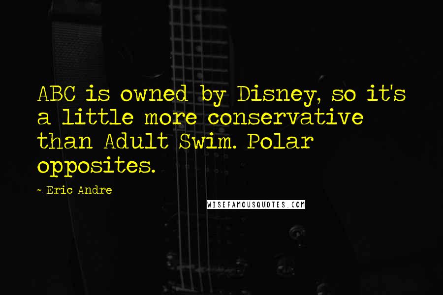 Eric Andre Quotes: ABC is owned by Disney, so it's a little more conservative than Adult Swim. Polar opposites.