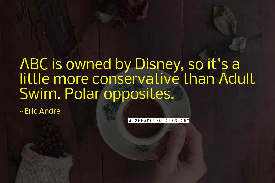 Eric Andre Quotes: ABC is owned by Disney, so it's a little more conservative than Adult Swim. Polar opposites.