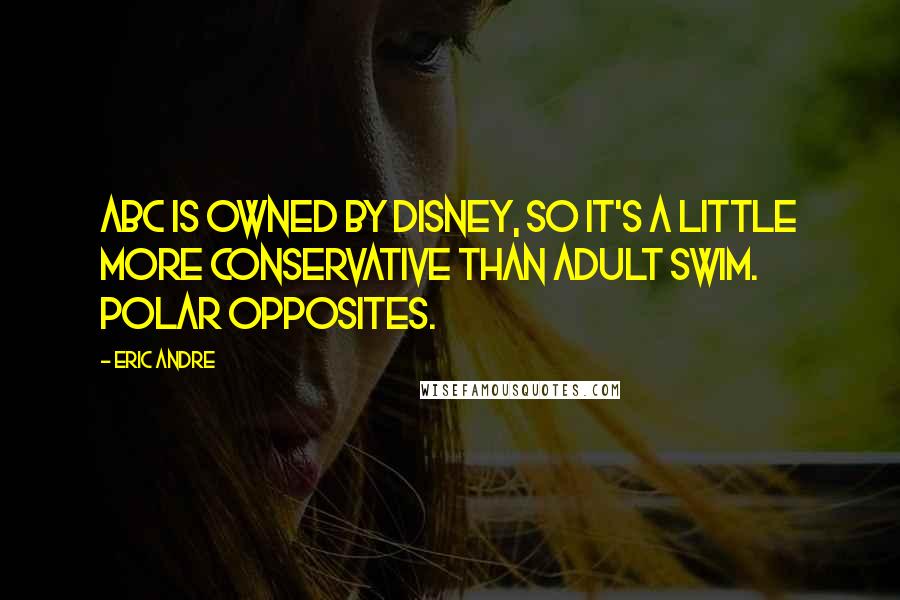 Eric Andre Quotes: ABC is owned by Disney, so it's a little more conservative than Adult Swim. Polar opposites.