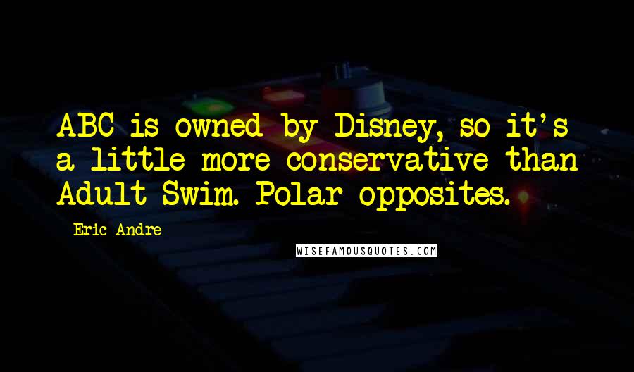 Eric Andre Quotes: ABC is owned by Disney, so it's a little more conservative than Adult Swim. Polar opposites.