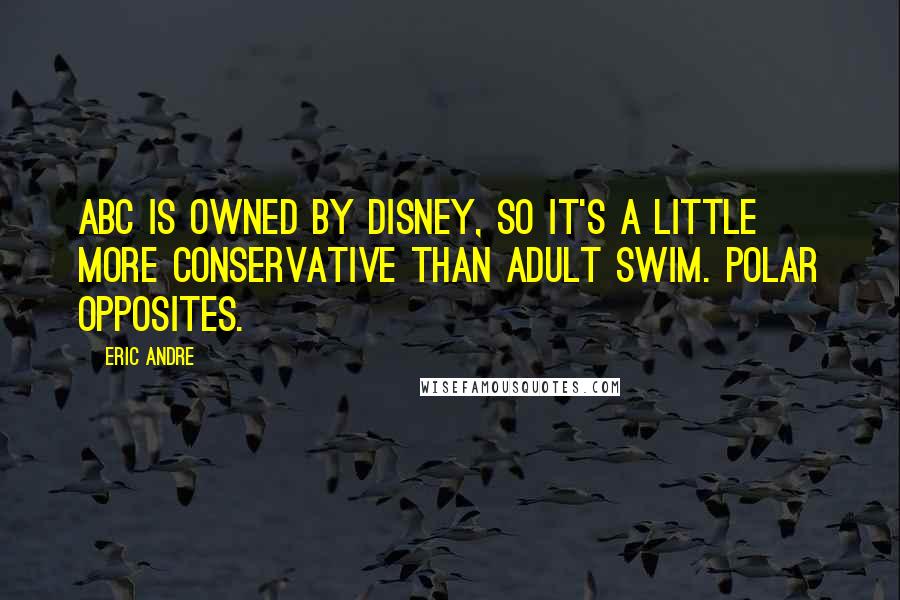 Eric Andre Quotes: ABC is owned by Disney, so it's a little more conservative than Adult Swim. Polar opposites.