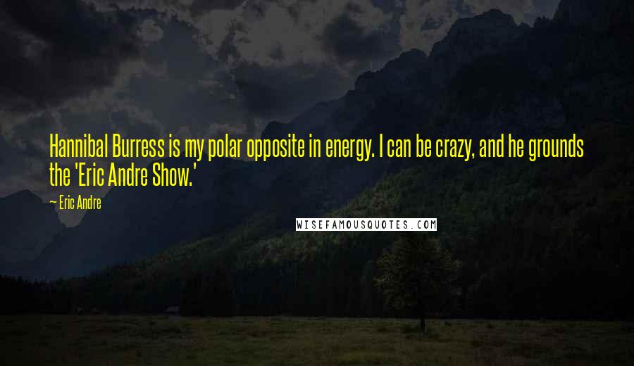 Eric Andre Quotes: Hannibal Burress is my polar opposite in energy. I can be crazy, and he grounds the 'Eric Andre Show.'