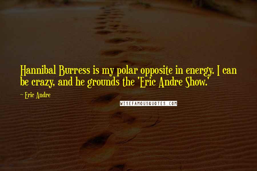 Eric Andre Quotes: Hannibal Burress is my polar opposite in energy. I can be crazy, and he grounds the 'Eric Andre Show.'