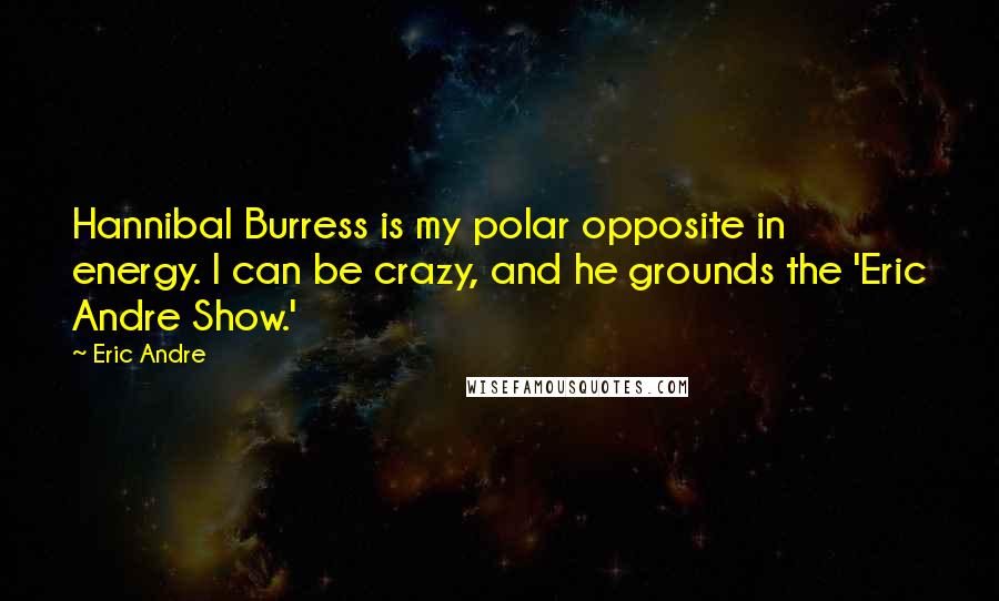 Eric Andre Quotes: Hannibal Burress is my polar opposite in energy. I can be crazy, and he grounds the 'Eric Andre Show.'