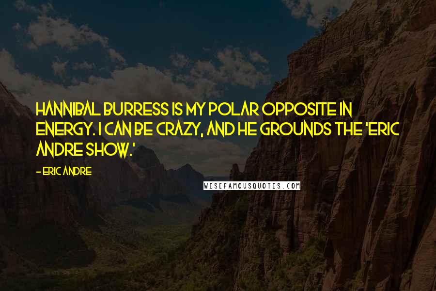 Eric Andre Quotes: Hannibal Burress is my polar opposite in energy. I can be crazy, and he grounds the 'Eric Andre Show.'