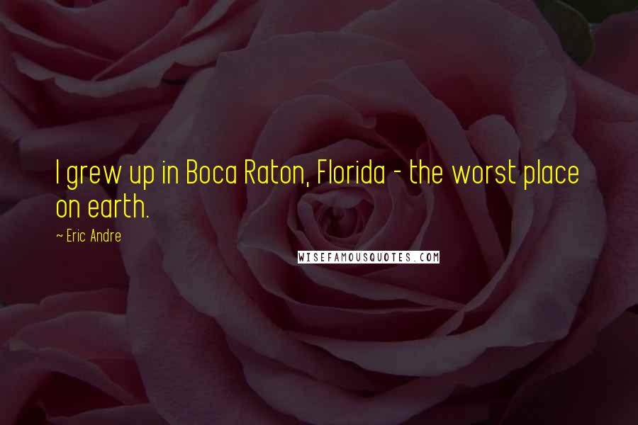 Eric Andre Quotes: I grew up in Boca Raton, Florida - the worst place on earth.