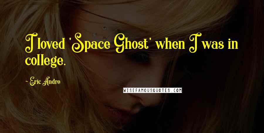 Eric Andre Quotes: I loved 'Space Ghost' when I was in college.