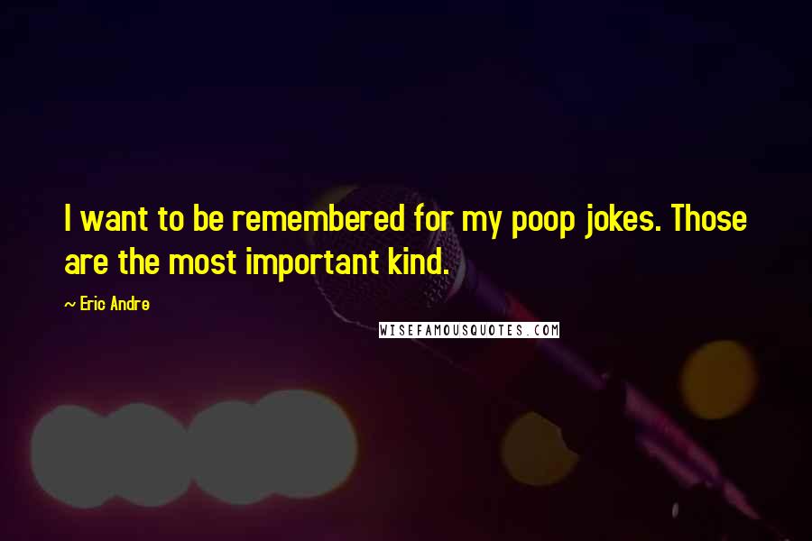 Eric Andre Quotes: I want to be remembered for my poop jokes. Those are the most important kind.