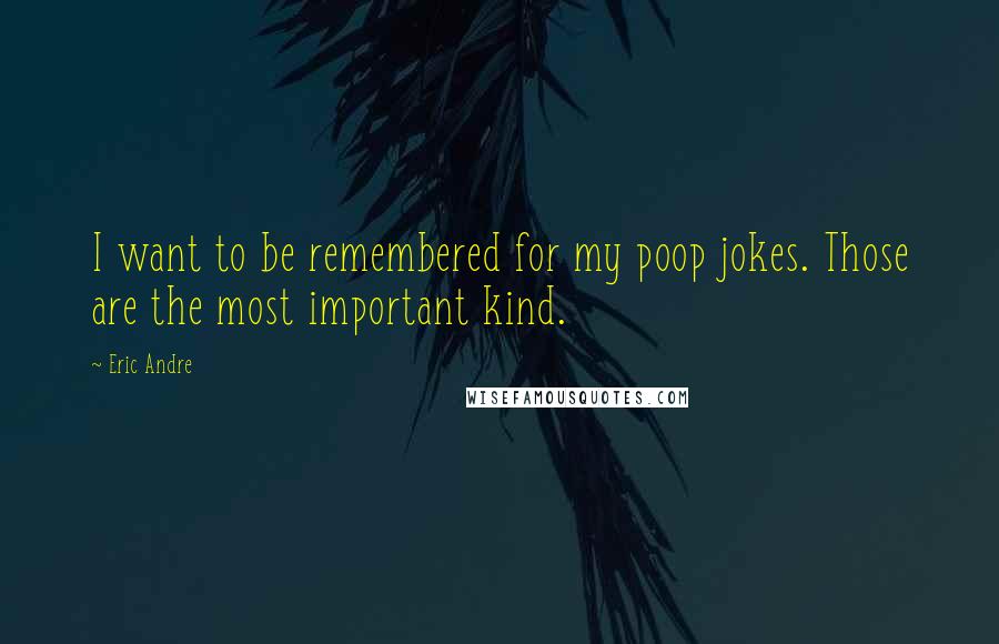 Eric Andre Quotes: I want to be remembered for my poop jokes. Those are the most important kind.