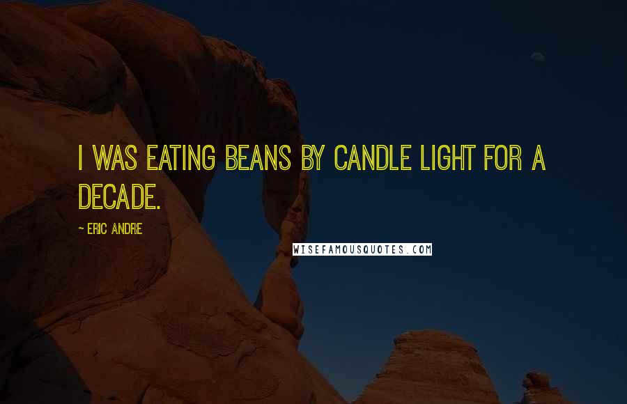 Eric Andre Quotes: I was eating beans by candle light for a decade.