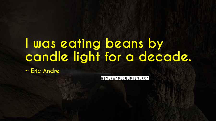 Eric Andre Quotes: I was eating beans by candle light for a decade.