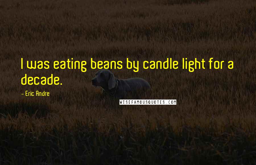 Eric Andre Quotes: I was eating beans by candle light for a decade.