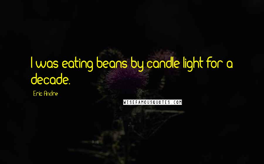 Eric Andre Quotes: I was eating beans by candle light for a decade.