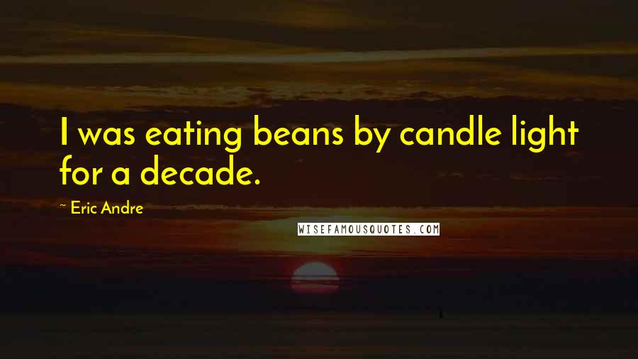 Eric Andre Quotes: I was eating beans by candle light for a decade.