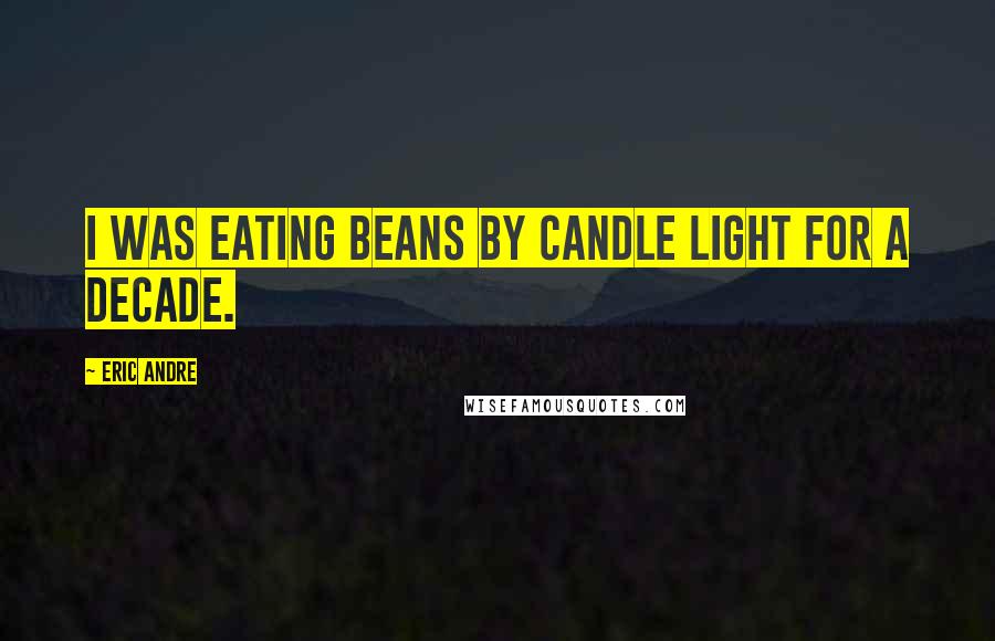 Eric Andre Quotes: I was eating beans by candle light for a decade.