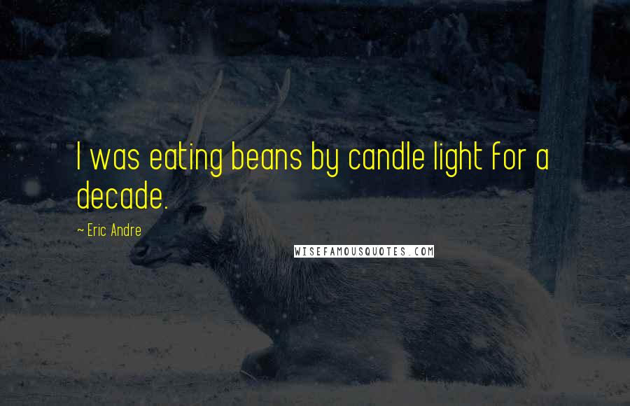 Eric Andre Quotes: I was eating beans by candle light for a decade.
