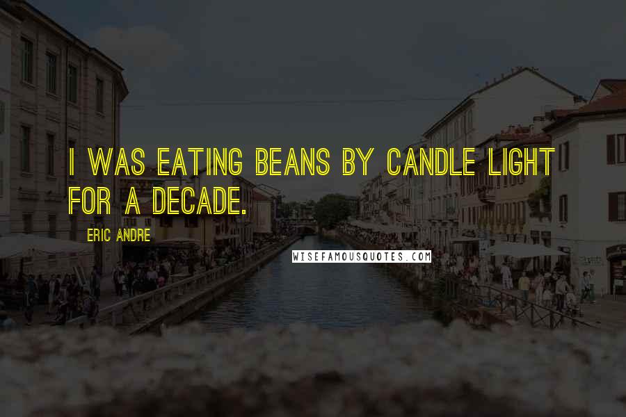 Eric Andre Quotes: I was eating beans by candle light for a decade.