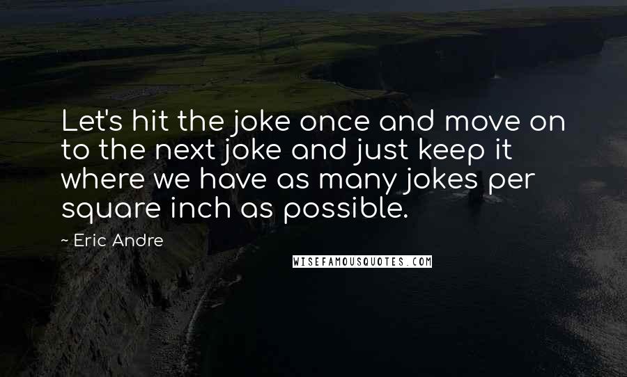 Eric Andre Quotes: Let's hit the joke once and move on to the next joke and just keep it where we have as many jokes per square inch as possible.