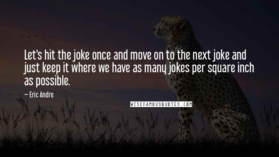 Eric Andre Quotes: Let's hit the joke once and move on to the next joke and just keep it where we have as many jokes per square inch as possible.