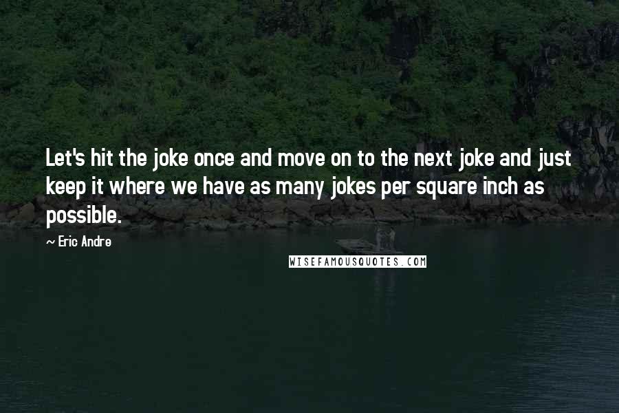 Eric Andre Quotes: Let's hit the joke once and move on to the next joke and just keep it where we have as many jokes per square inch as possible.